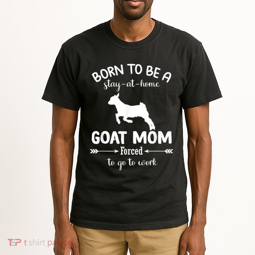 Born To Be A Stay At Home Goat Mom Forced To Go To Work Tall T-Shirt