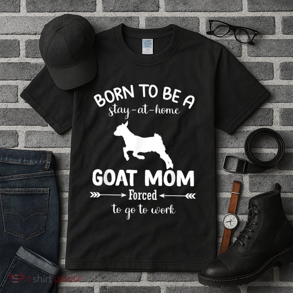 Born To Be A Stay At Home Goat Mom Forced To Go To Work Tall T-Shirt