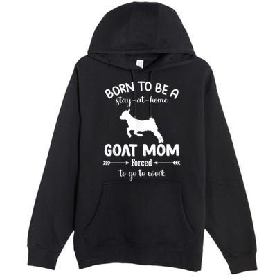 Born To Be A Stay At Home Goat Mom Forced To Go To Work Premium Pullover Hoodie