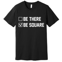 Be There Be Square Premium T-Shirt