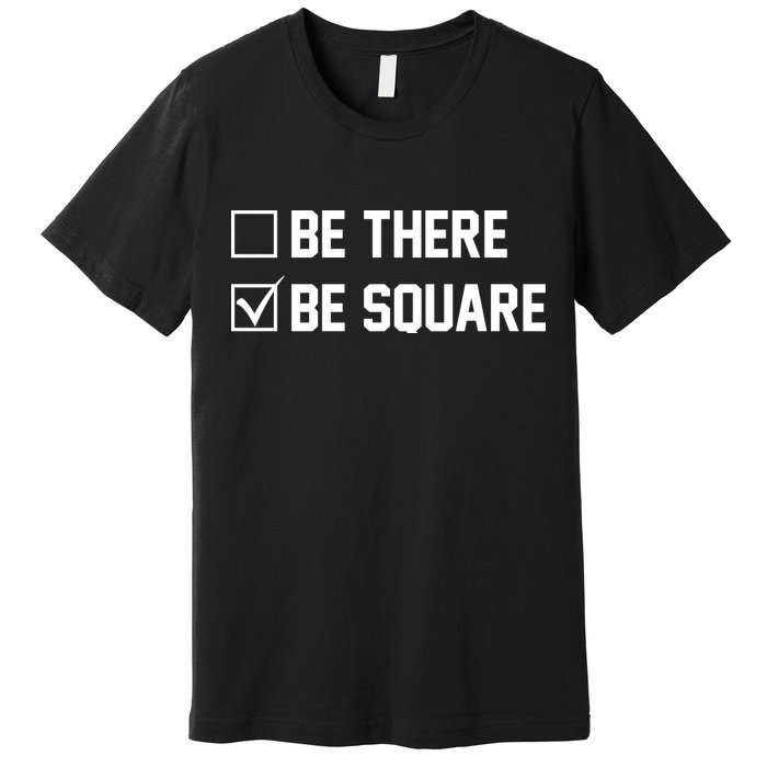 Be There Be Square Premium T-Shirt