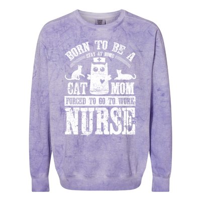 Born To Be A Stay At Home Cat Mom Forced To Work Nurse Great Gift Colorblast Crewneck Sweatshirt