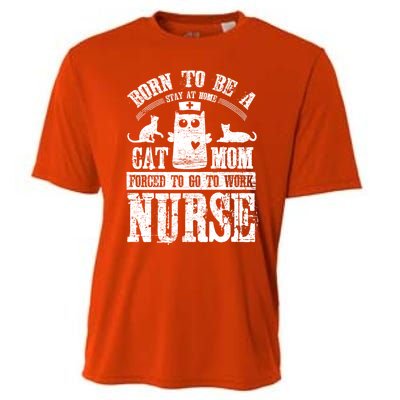 Born To Be A Stay At Home Cat Mom Forced To Work Nurse Great Gift Cooling Performance Crew T-Shirt