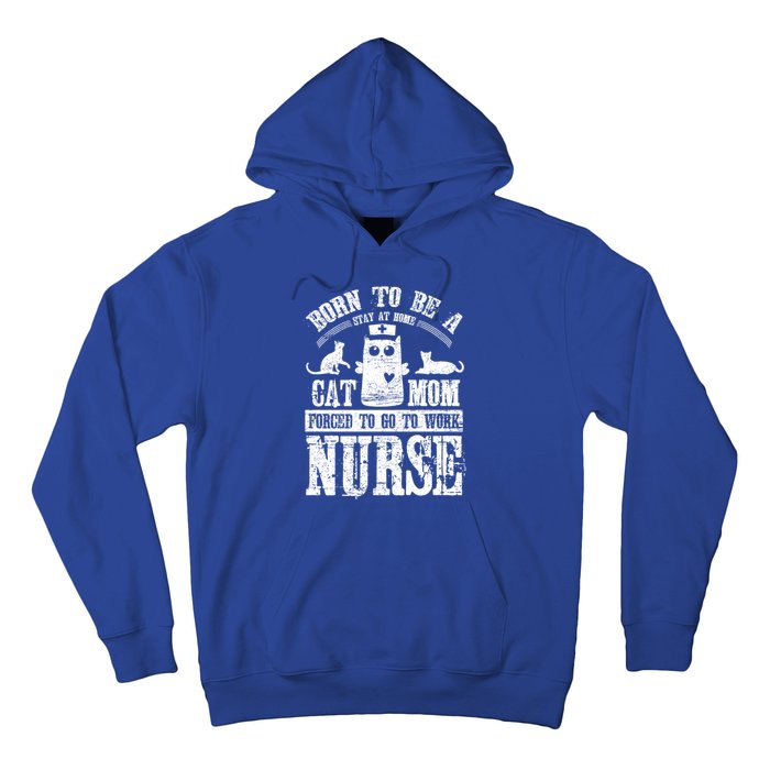 Born To Be A Stay At Home Cat Mom Forced To Work Nurse Great Gift Hoodie