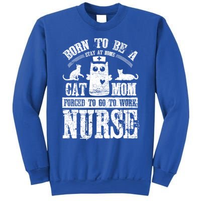 Born To Be A Stay At Home Cat Mom Forced To Work Nurse Great Gift Sweatshirt