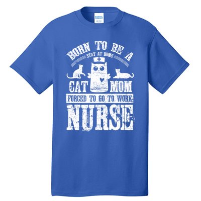 Born To Be A Stay At Home Cat Mom Forced To Work Nurse Great Gift Tall T-Shirt