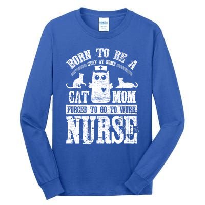 Born To Be A Stay At Home Cat Mom Forced To Work Nurse Great Gift Tall Long Sleeve T-Shirt