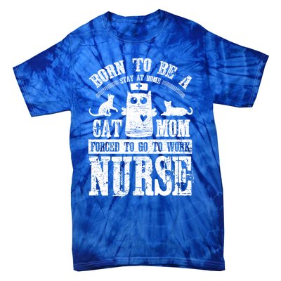 Born To Be A Stay At Home Cat Mom Forced To Work Nurse Great Gift Tie-Dye T-Shirt