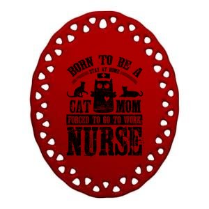 Born To Be A Stay At Home Cat Mom Forced To Work Nurse Great Gift Ceramic Oval Ornament