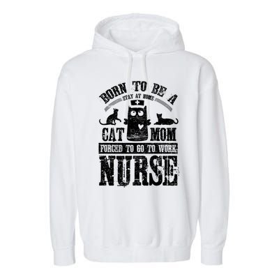 Born To Be A Stay At Home Cat Mom Forced To Work Nurse Great Gift Garment-Dyed Fleece Hoodie