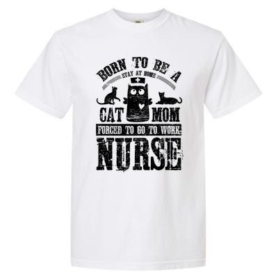 Born To Be A Stay At Home Cat Mom Forced To Work Nurse Great Gift Garment-Dyed Heavyweight T-Shirt