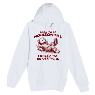 Born To Be Horizontal Forced To Be Vertical Premium Pullover Hoodie