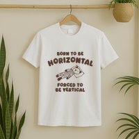 Born To Be Horizontal Forced To Be Vertical T-Shirt
