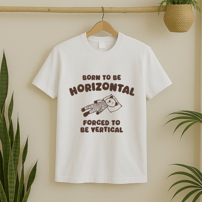 Born To Be Horizontal Forced To Be Vertical T-Shirt