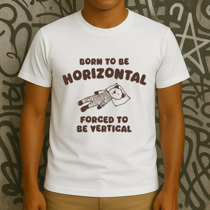 Born To Be Horizontal Forced To Be Vertical T-Shirt