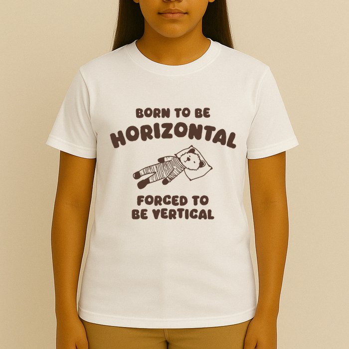 Born To Be Horizontal Forced To Be Vertical T-Shirt