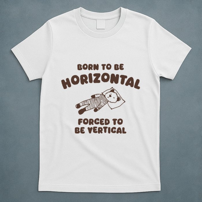 Born To Be Horizontal Forced To Be Vertical T-Shirt