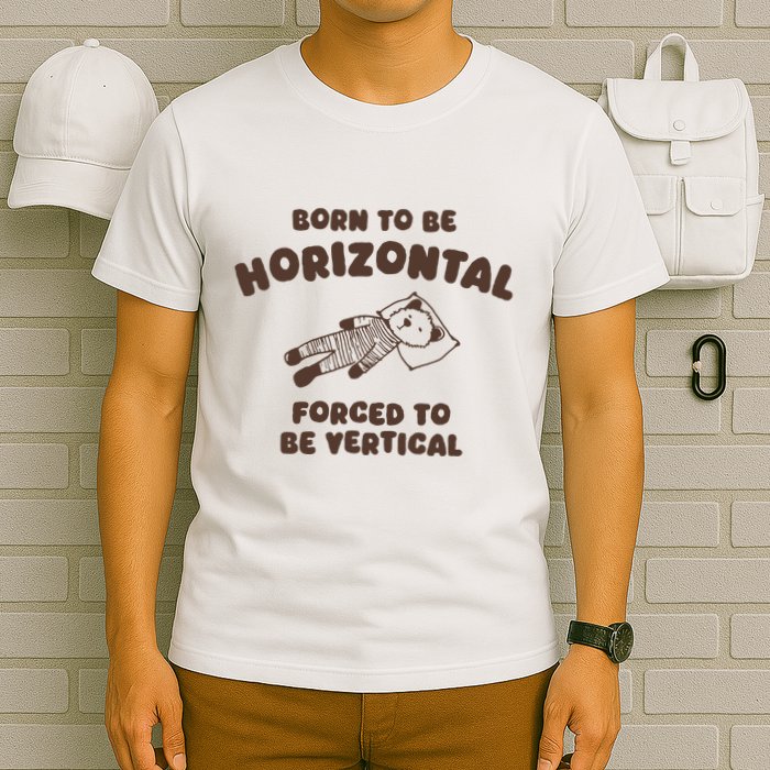 Born To Be Horizontal Forced To Be Vertical T-Shirt