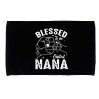 Blessed To Be Called Nana FatherS Day MotherS Day Microfiber Hand Towel