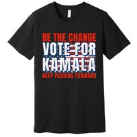 Be The Change Vote For Kamala Keep Pushing Forward Harris 47 Premium T-Shirt