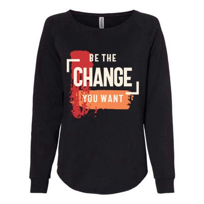 Be The Change You Want Positive Inspiration Gift Womens California Wash Sweatshirt