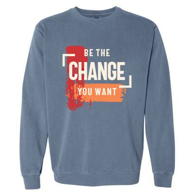 Be The Change You Want Positive Inspiration Gift Garment-Dyed Sweatshirt