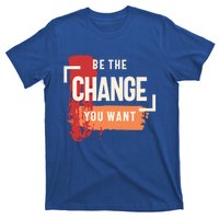 Be The Change You Want Positive Inspiration Gift T-Shirt