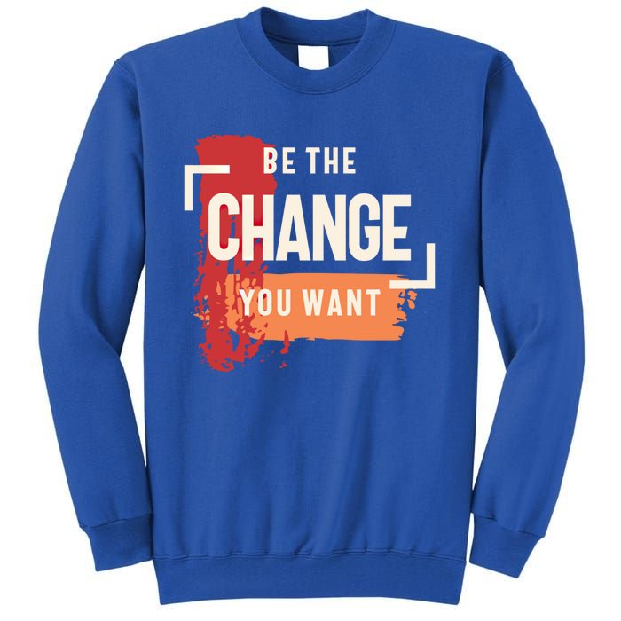 Be The Change You Want Positive Inspiration Gift Tall Sweatshirt