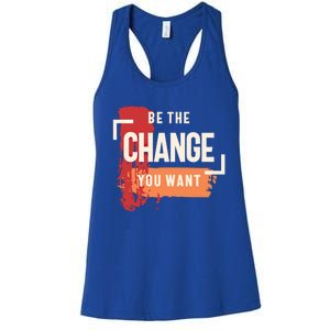 Be The Change You Want Positive Inspiration Gift Women's Racerback Tank