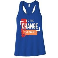 Be The Change You Want Positive Inspiration Gift Women's Racerback Tank