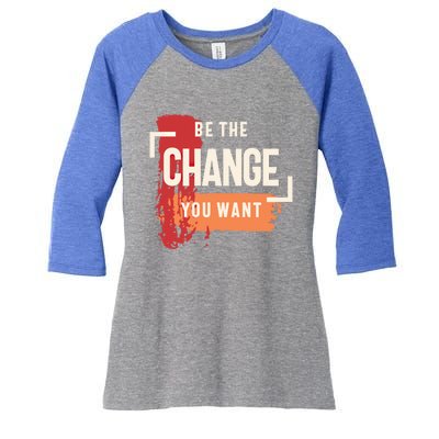 Be The Change You Want Positive Inspiration Gift Women's Tri-Blend 3/4-Sleeve Raglan Shirt