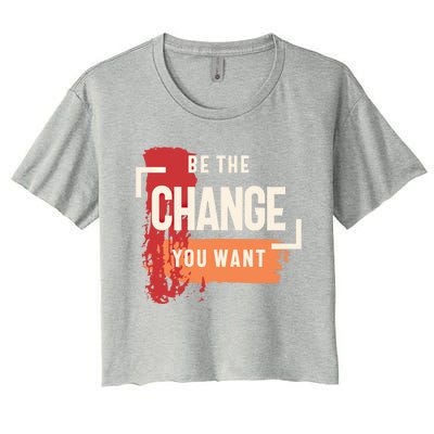 Be The Change You Want Positive Inspiration Gift Women's Crop Top Tee