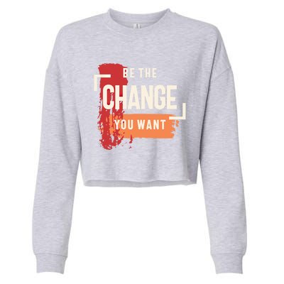 Be The Change You Want Positive Inspiration Gift Cropped Pullover Crew