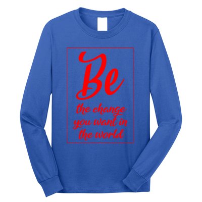 Be The Change You Want In The World Gift Long Sleeve Shirt