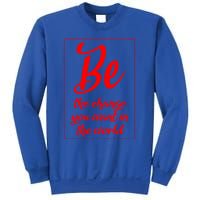 Be The Change You Want In The World Gift Sweatshirt