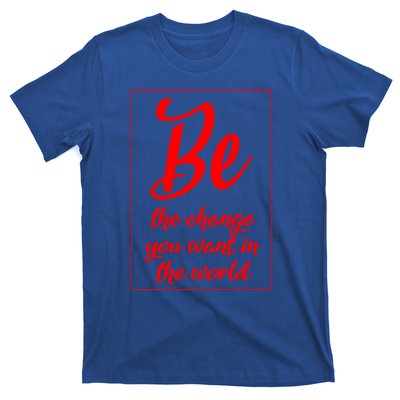 Be The Change You Want In The World Gift T-Shirt