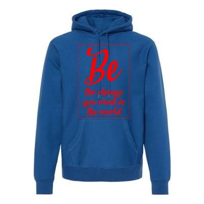 Be The Change You Want In The World Gift Premium Hoodie