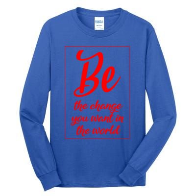 Be The Change You Want In The World Gift Tall Long Sleeve T-Shirt