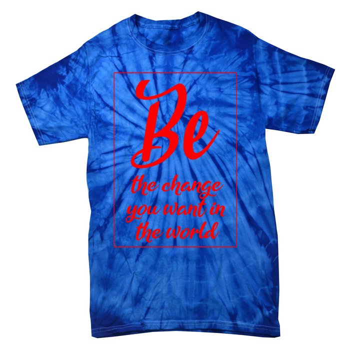 Be The Change You Want In The World Gift Tie-Dye T-Shirt