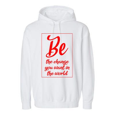 Be The Change You Want In The World Gift Garment-Dyed Fleece Hoodie