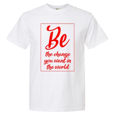 Be The Change You Want In The World Gift Garment-Dyed Heavyweight T-Shirt