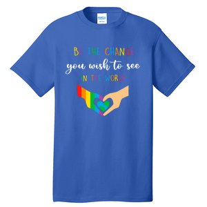 Be The Change You Wish To See In The World Lgbtq Gift Tall T-Shirt