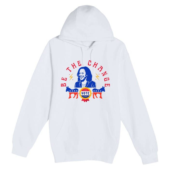 Be The Change Vote Kamala Harris 2024 Political Art Premium Pullover Hoodie