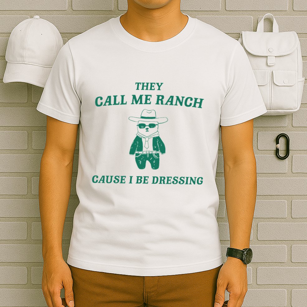 Bear They Call Me Ranch Cause I Be Dressing T-Shirt