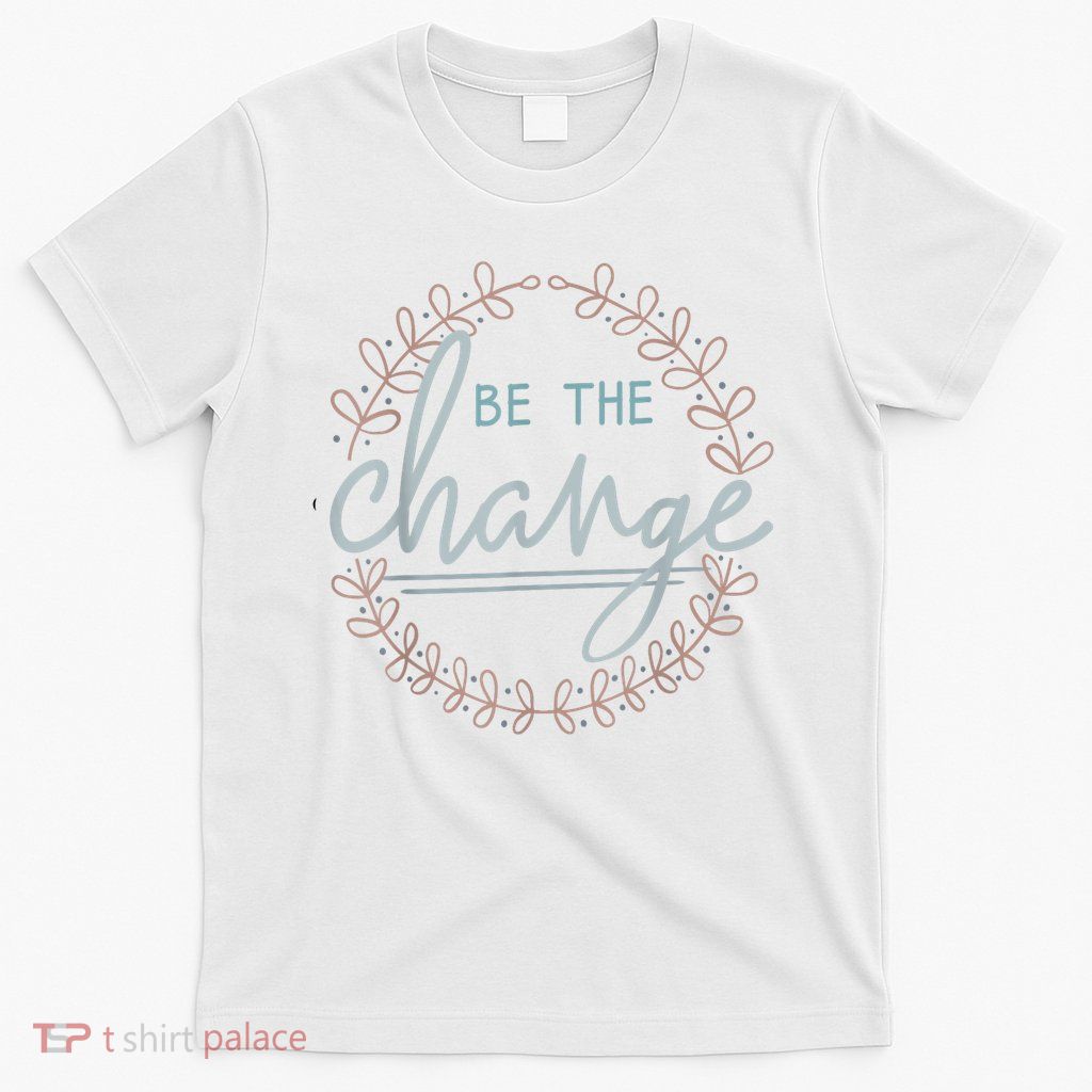 Be The Change T-Shirt