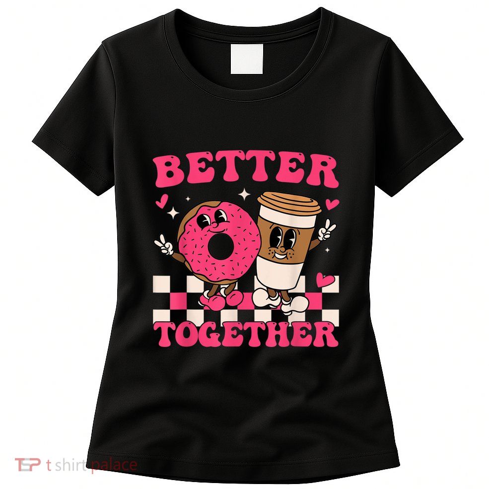Better Together Coffee Donut Valentine's Day Groovy Retro Womens T-Shirt
