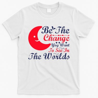 Be The Change You Want To See In The World T-Shirt