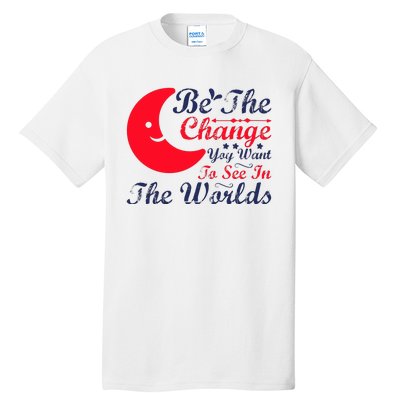 Be The Change You Want To See In The World Tall T-Shirt