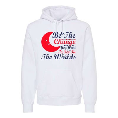 Be The Change You Want To See In The World Premium Hoodie