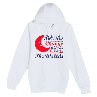 Be The Change You Want To See In The World Premium Pullover Hoodie